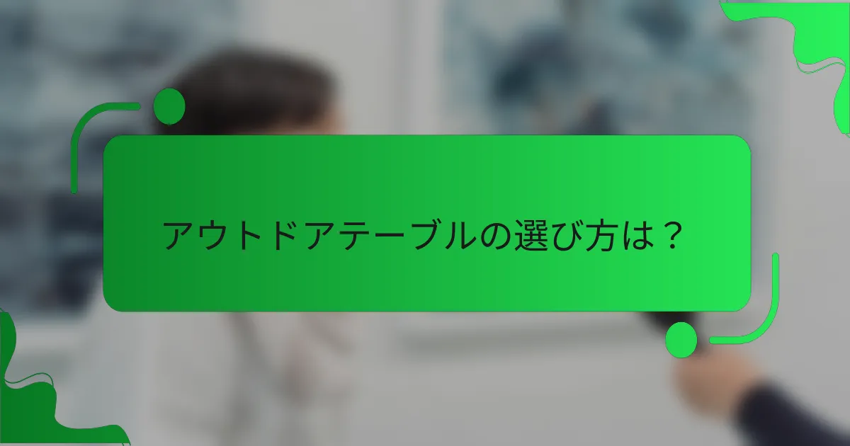 アウトドアテーブルの選び方は?