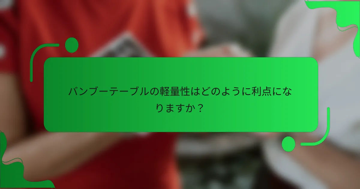 バンブーテーブルの軽量性はどのように利点になりますか？