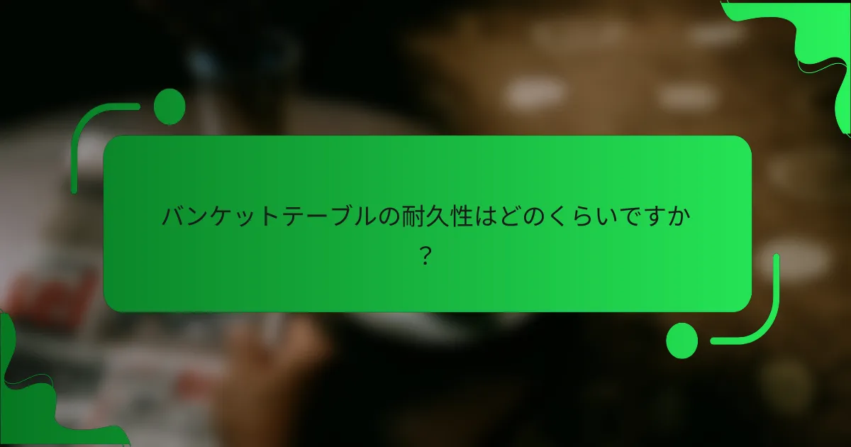 バンケットテーブルの耐久性はどのくらいですか？