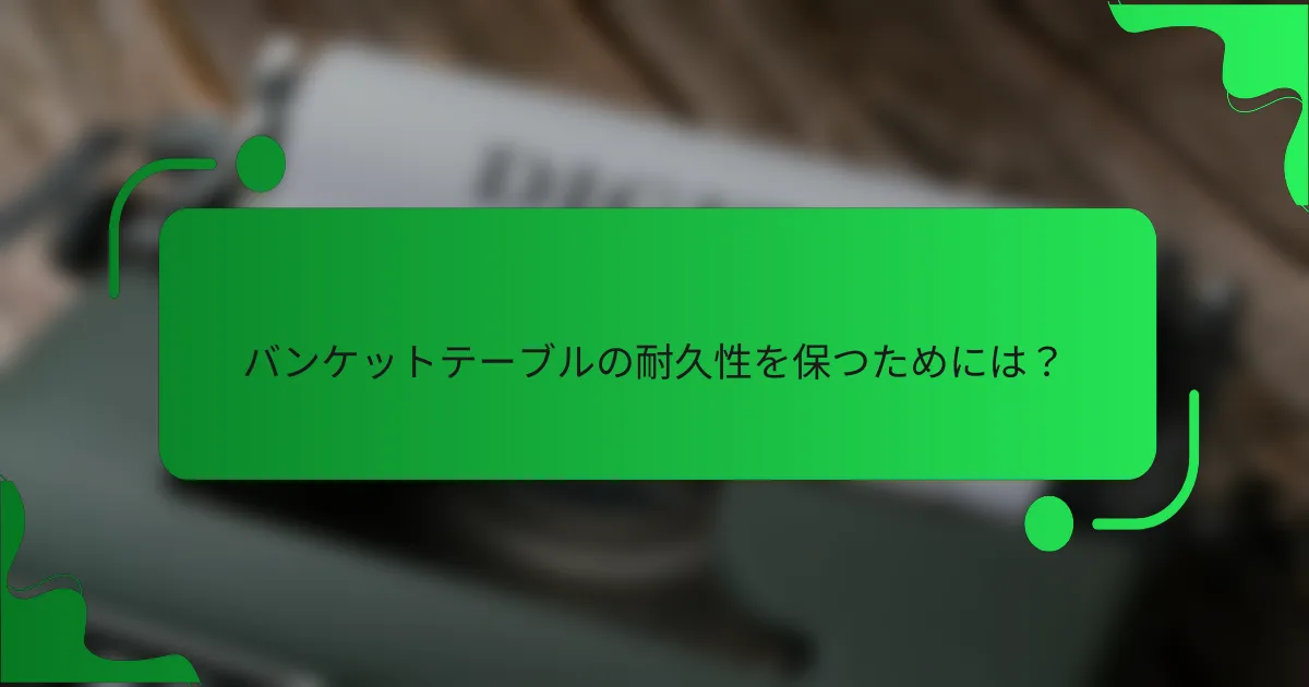 バンケットテーブルの耐久性を保つためには?