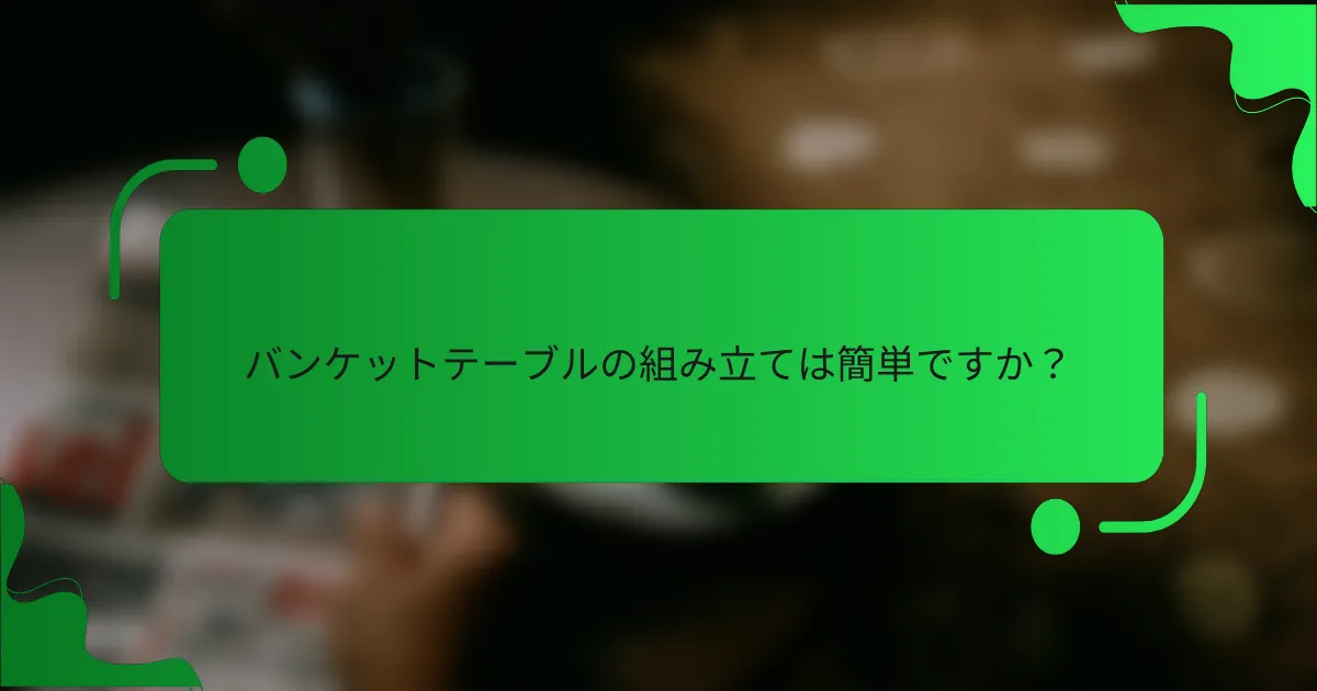 バンケットテーブルの組み立ては簡単ですか？