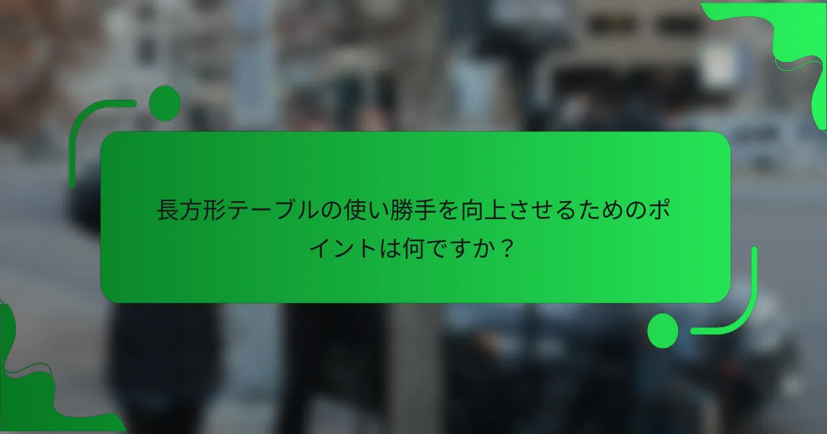 長方形テーブルの使い勝手を向上させるためのポイントは何ですか？