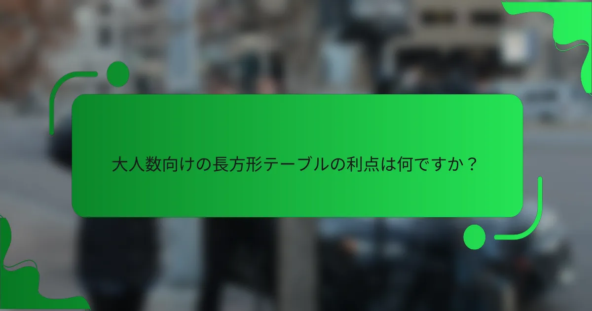 大人数向けの長方形テーブルの利点は何ですか？