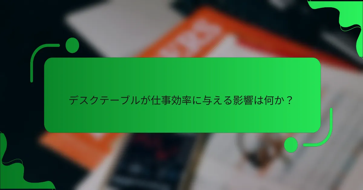 デスクテーブルが仕事効率に与える影響は何か？
