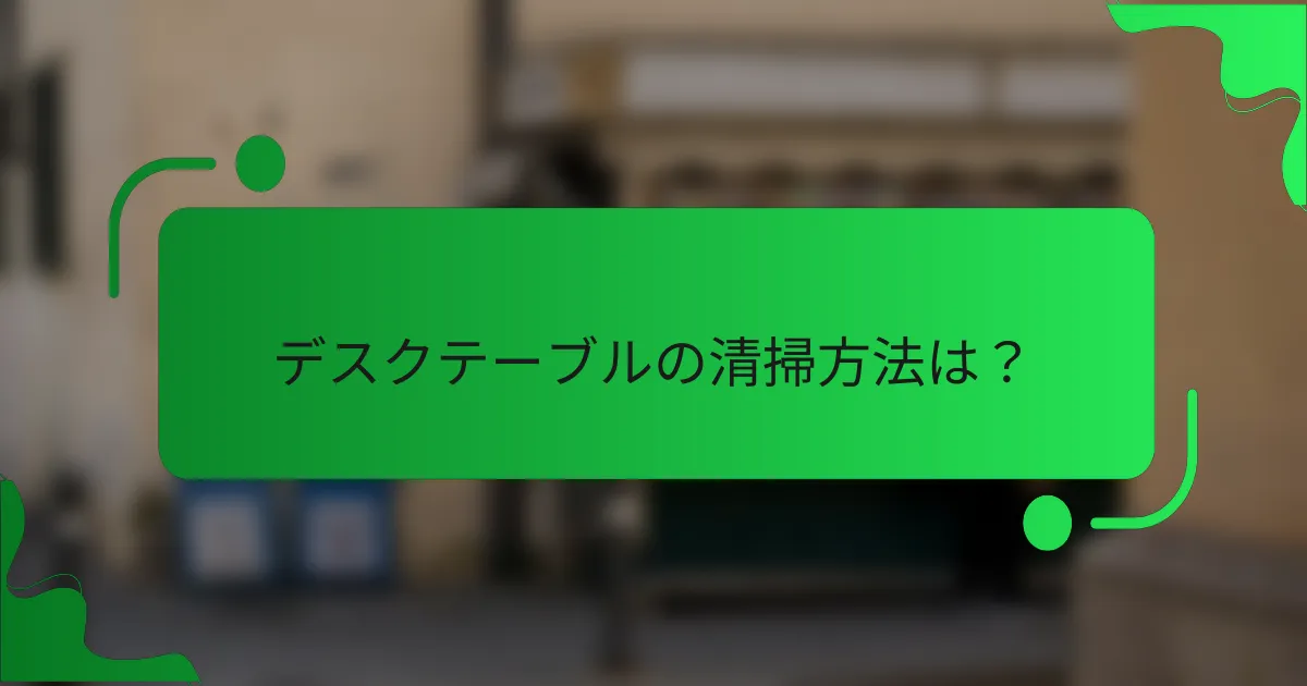 デスクテーブルの清掃方法は？