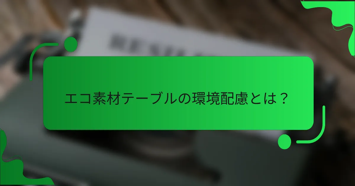 エコ素材テーブルの環境配慮とは？