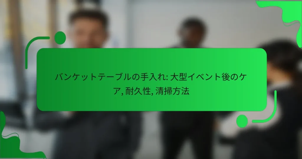 バンケットテーブルの手入れ: 大型イベント後のケア, 耐久性, 清掃方法