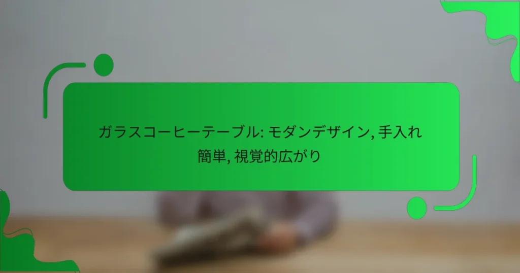 ガラスコーヒーテーブル: モダンデザイン, 手入れ簡単, 視覚的広がり