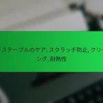ガラステーブルのケア: スクラッチ防止, クリーニング, 耐熱性