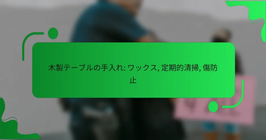 木製テーブルの手入れ: ワックス, 定期的清掃, 傷防止