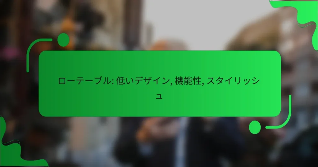 ローテーブル: 低いデザイン, 機能性, スタイリッシュ
