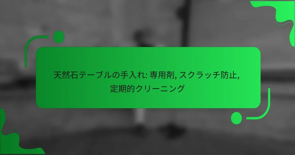 天然石テーブルの手入れ: 専用剤, スクラッチ防止, 定期的クリーニング