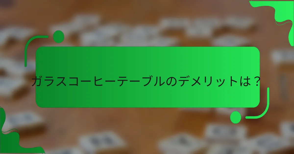 ガラスコーヒーテーブルのデメリットは？