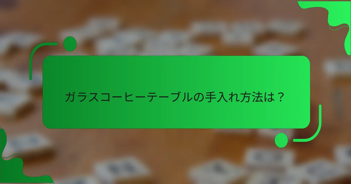 ガラスコーヒーテーブルの手入れ方法は？