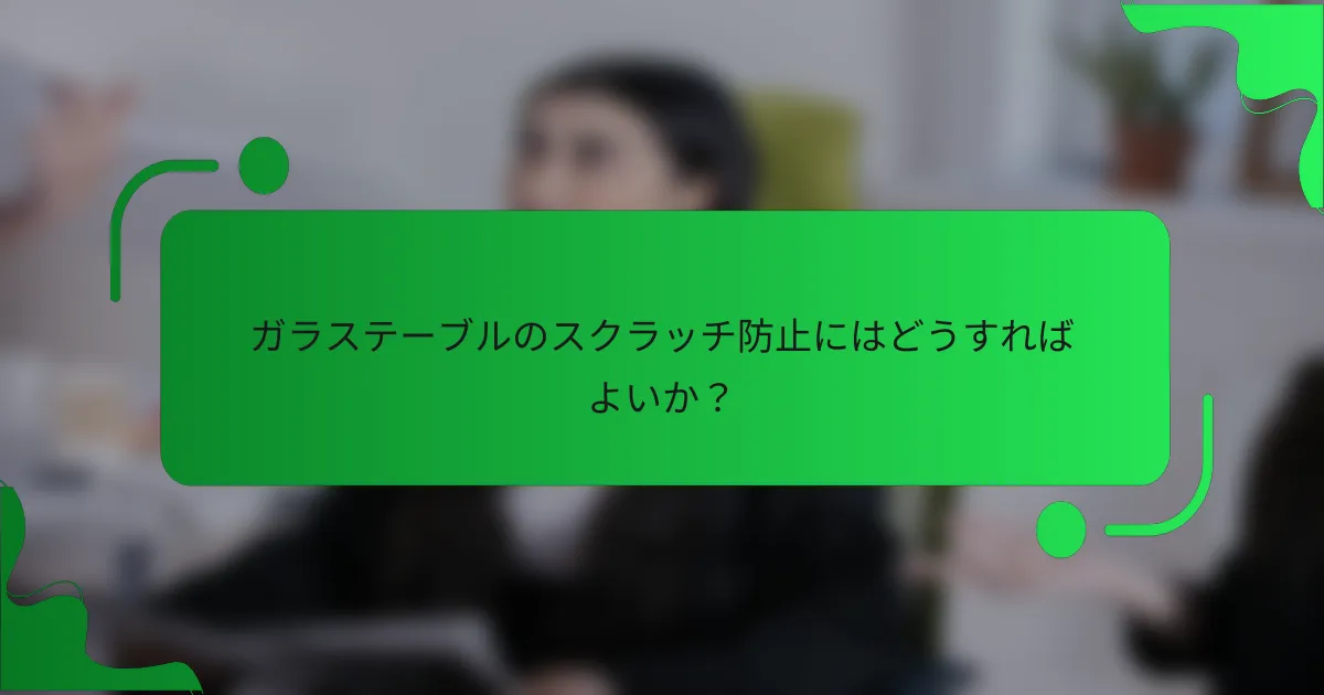 ガラステーブルのスクラッチ防止にはどうすればよいか？
