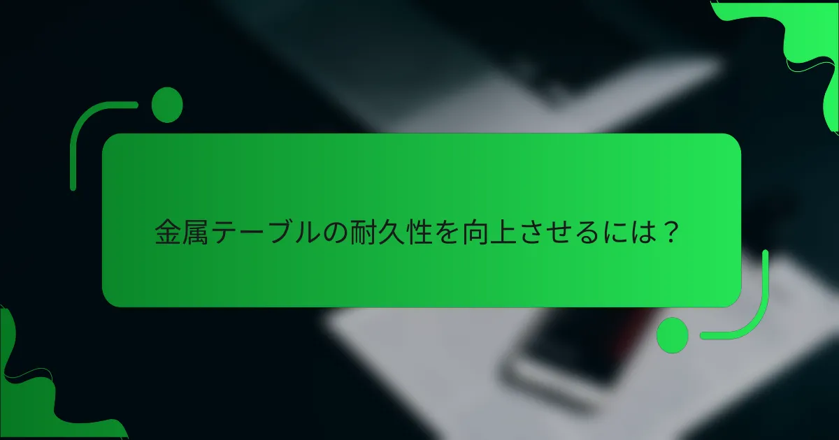 金属テーブルの耐久性を向上させるには？