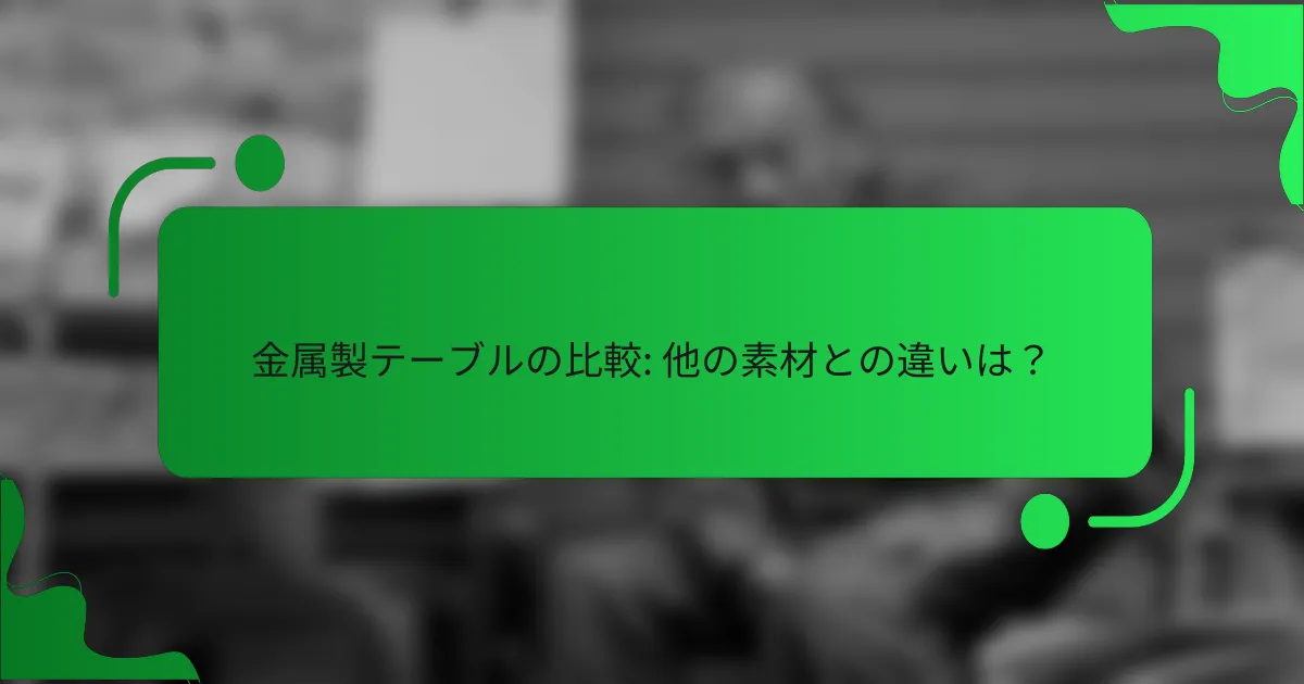 金属製テーブルの比較: 他の素材との違いは？