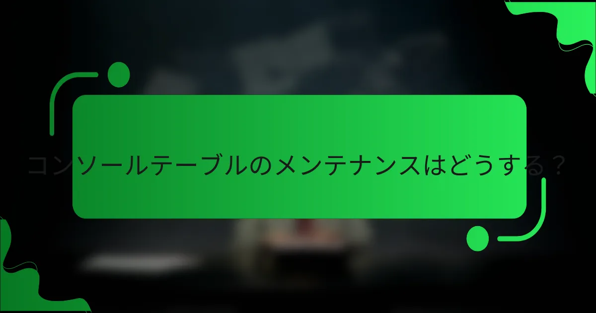 コンソールテーブルのメンテナンスはどうする？