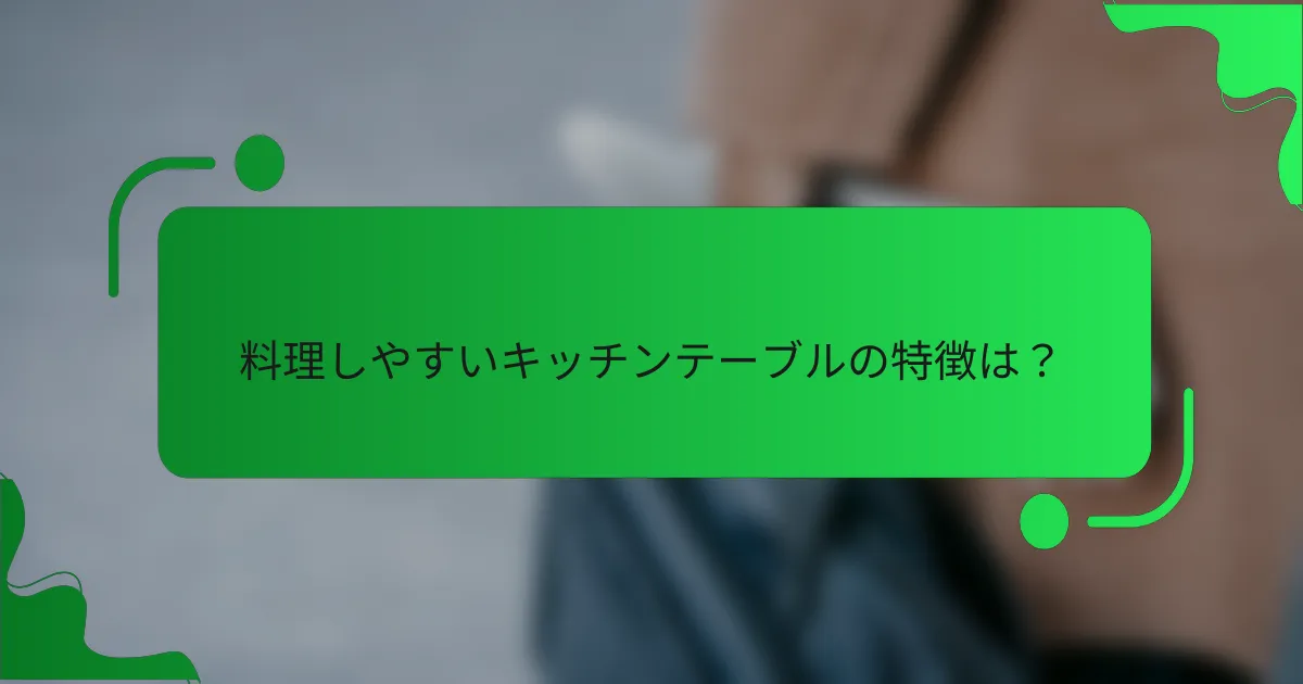 料理しやすいキッチンテーブルの特徴は？