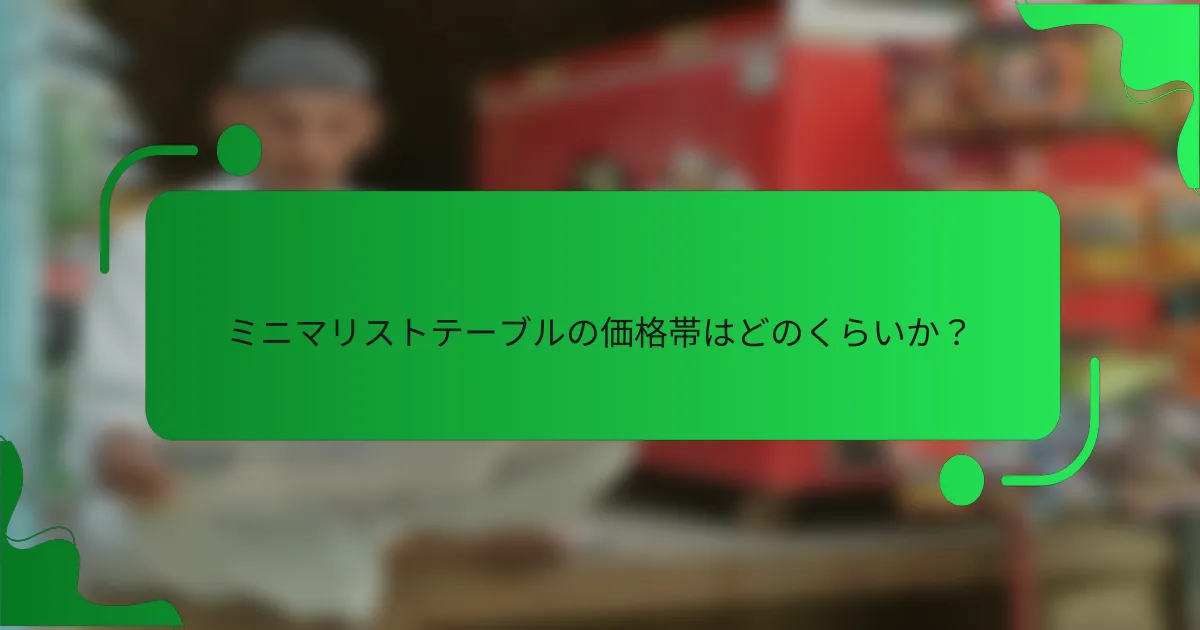 ミニマリストテーブルの価格帯はどのくらいか？