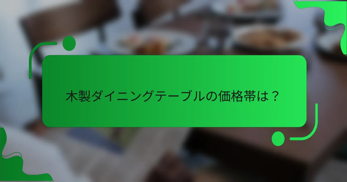 木製ダイニングテーブルの価格帯は？