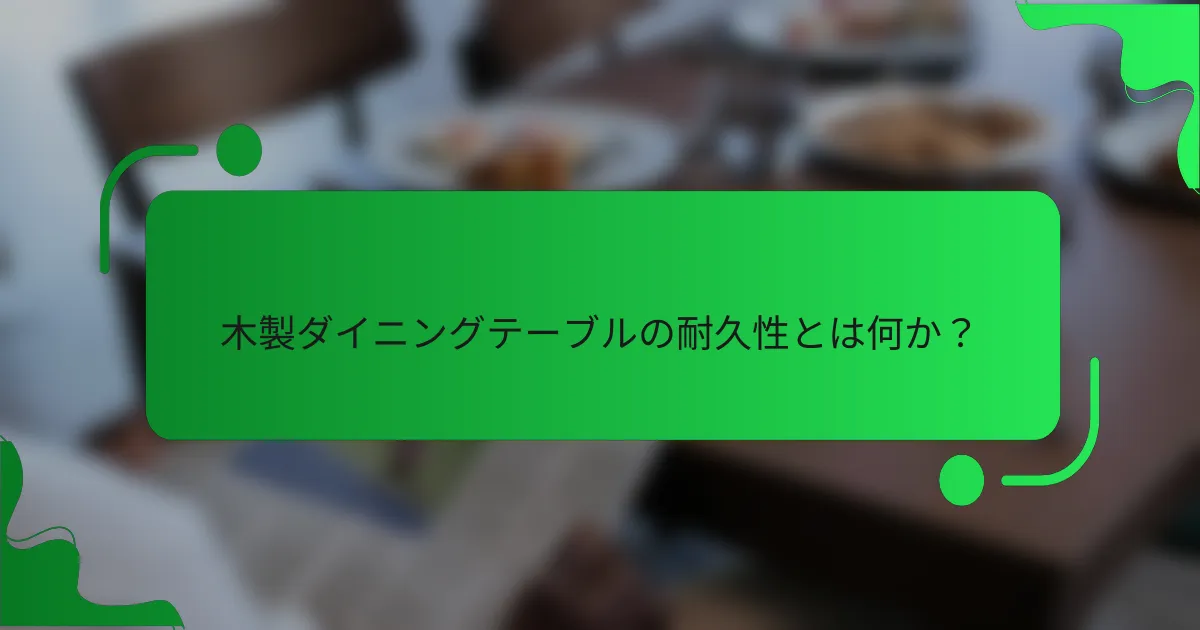 木製ダイニングテーブルの耐久性とは何か？