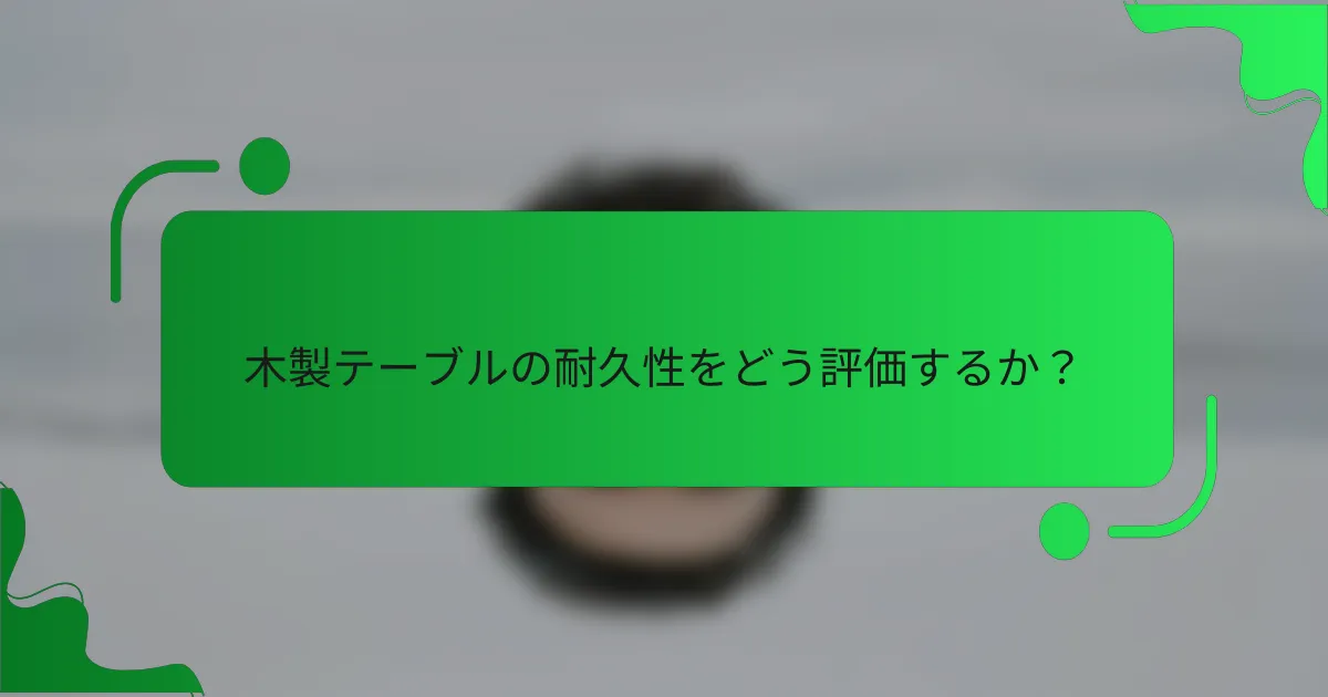 木製テーブルの耐久性をどう評価するか？