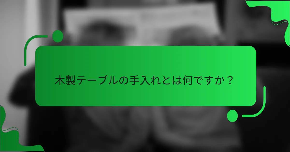 木製テーブルの手入れとは何ですか?