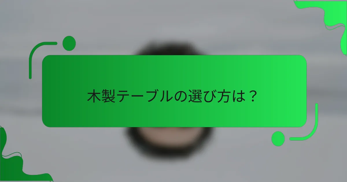 木製テーブルの選び方は？