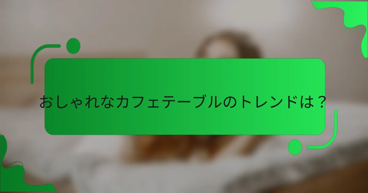 おしゃれなカフェテーブルのトレンドは？