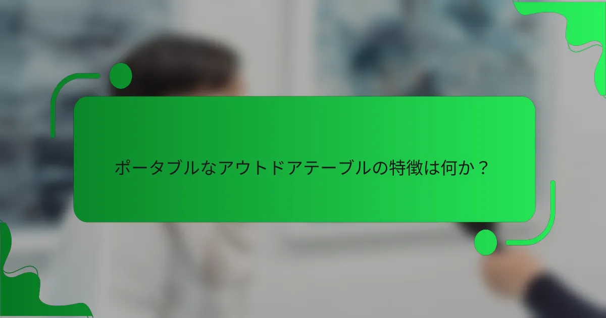 ポータブルなアウトドアテーブルの特徴は何か?