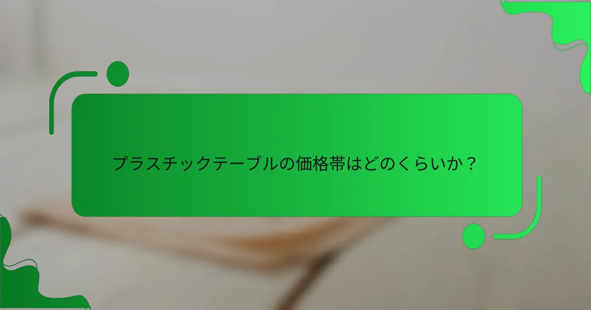 プラスチックテーブルの価格帯はどのくらいか？