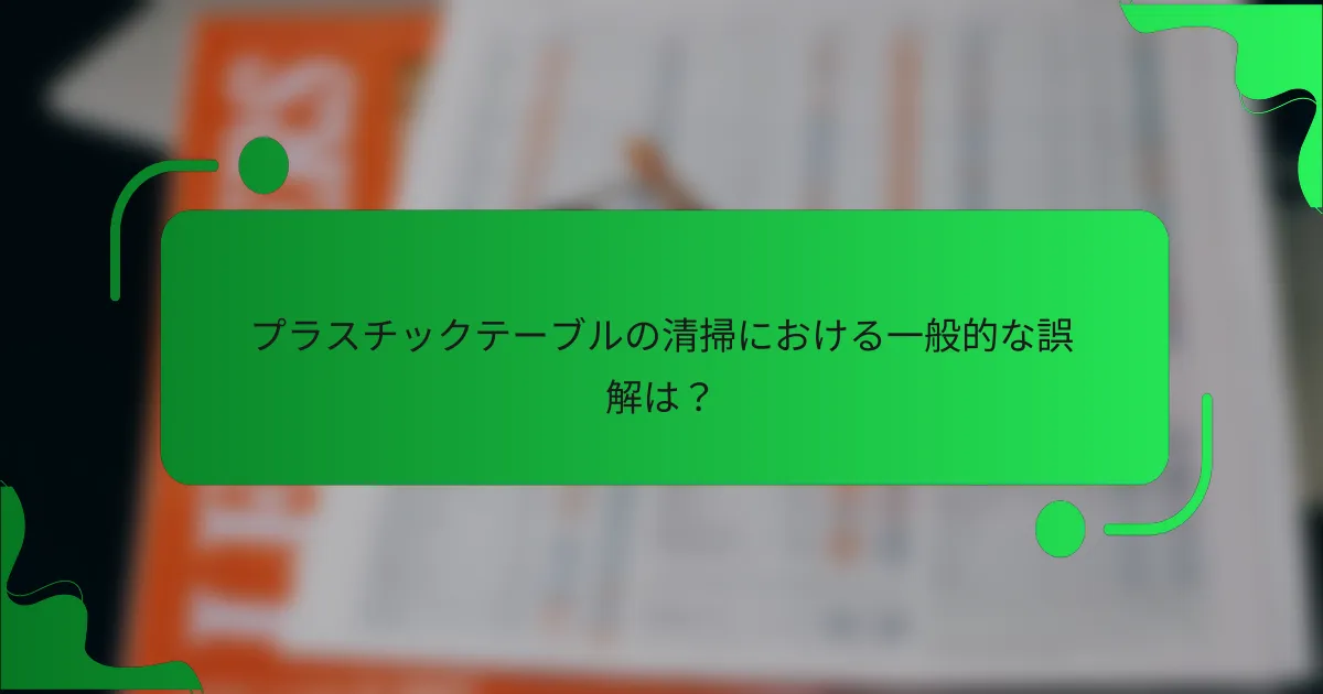 プラスチックテーブルの清掃における一般的な誤解は？