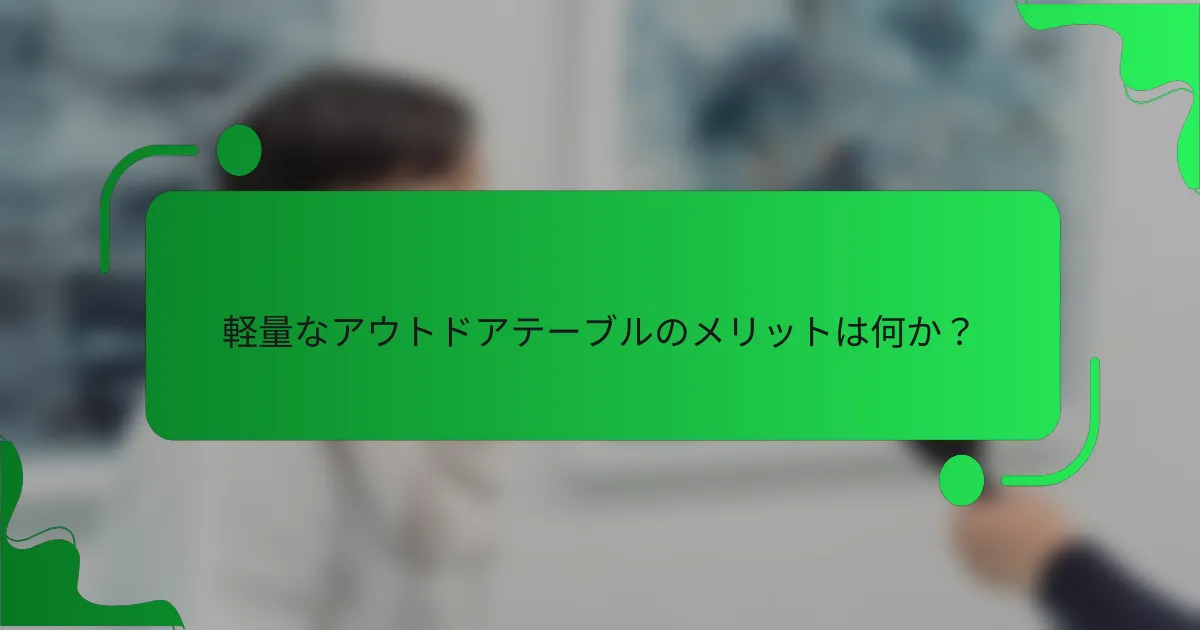 軽量なアウトドアテーブルのメリットは何か?