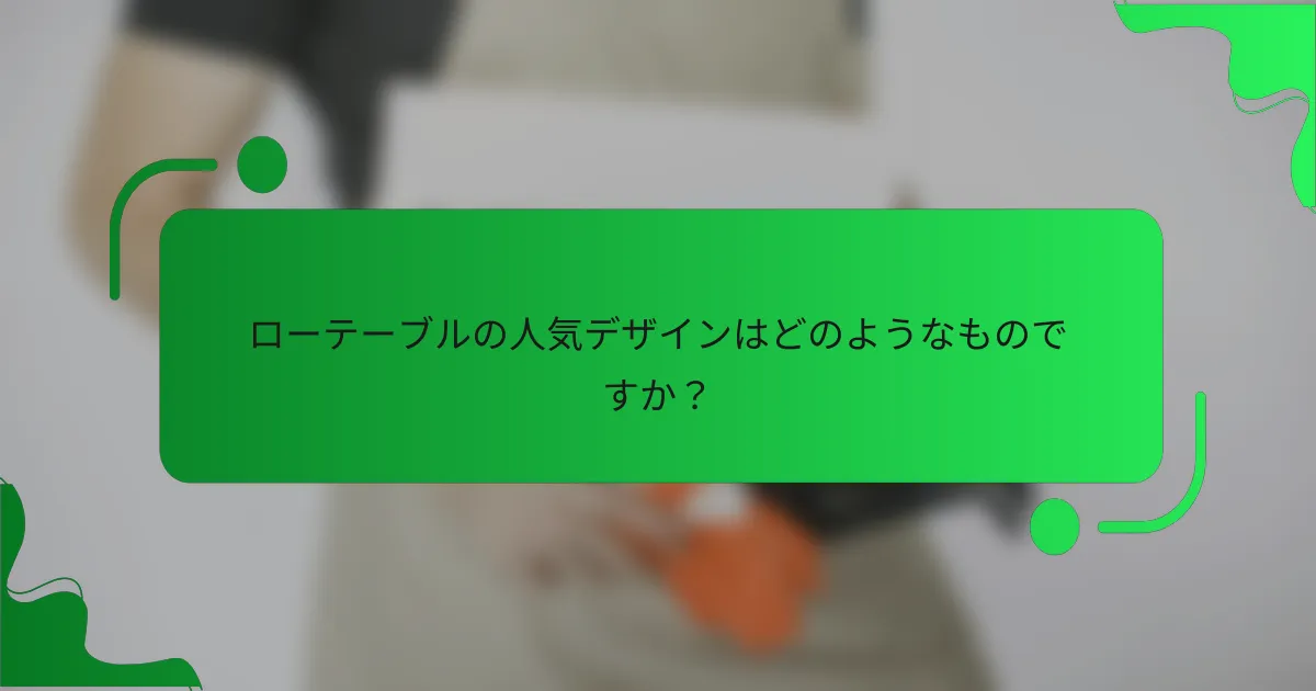 ローテーブルの人気デザインはどのようなものですか?