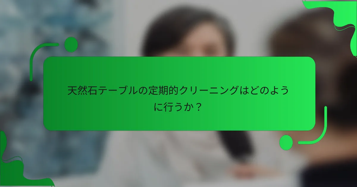 天然石テーブルの定期的クリーニングはどのように行うか？