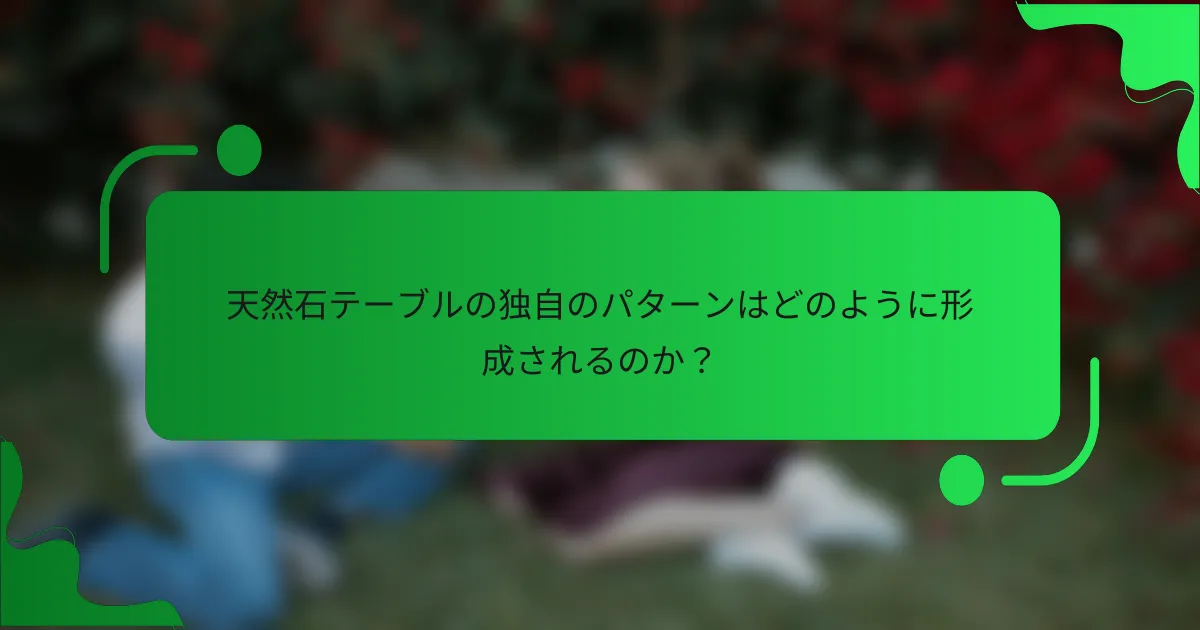 天然石テーブルの独自のパターンはどのように形成されるのか？