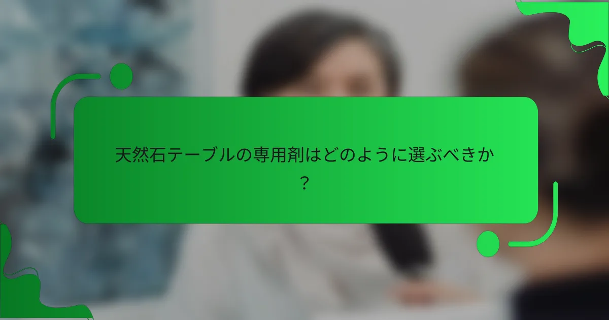 天然石テーブルの専用剤はどのように選ぶべきか？