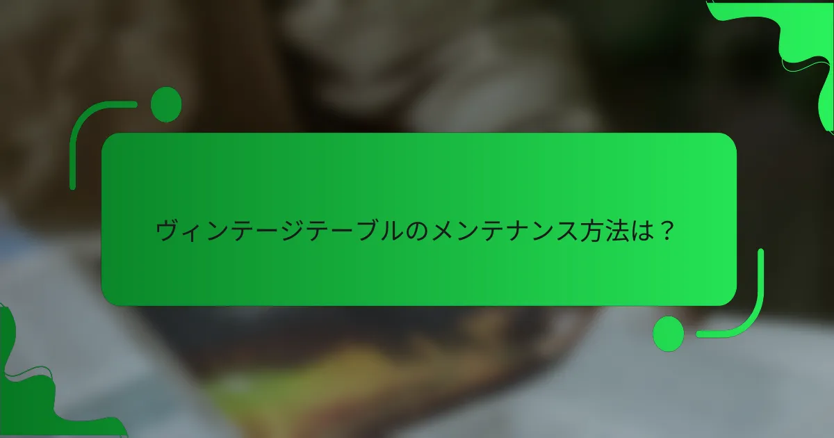 ヴィンテージテーブルのメンテナンス方法は？
