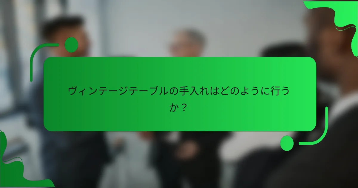 ヴィンテージテーブルの手入れはどのように行うか？