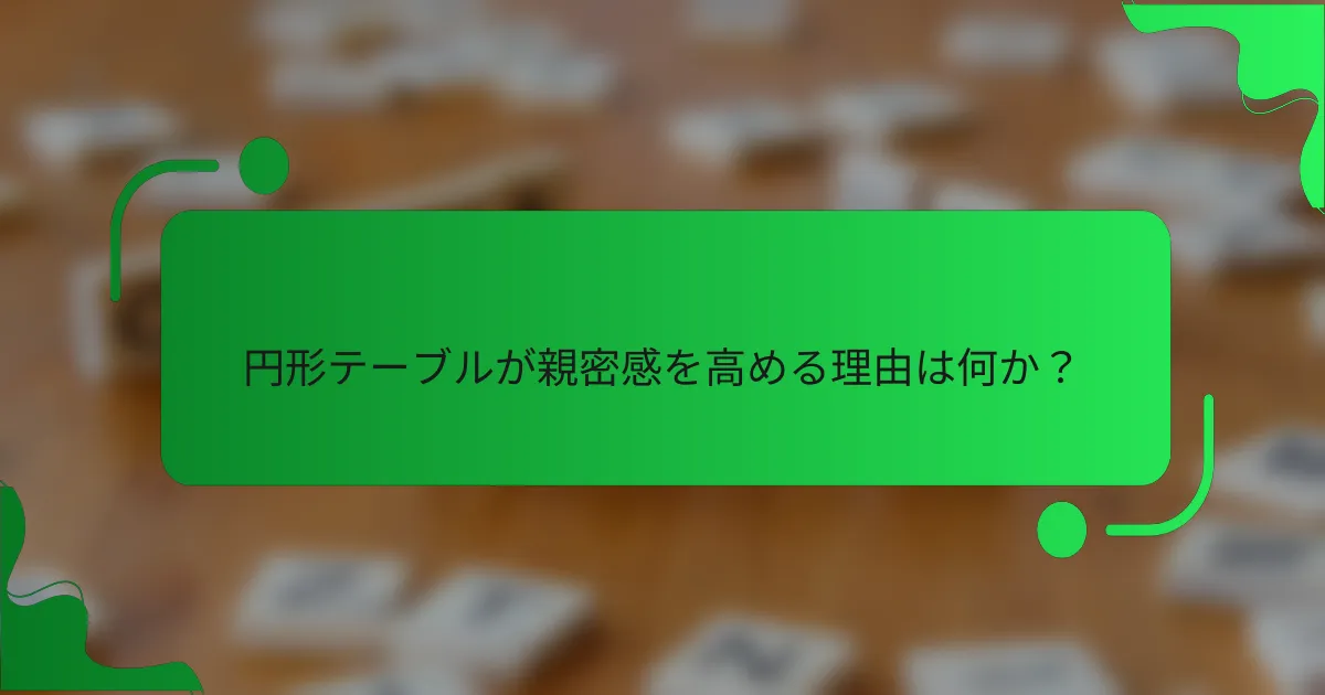 円形テーブルが親密感を高める理由は何か？
