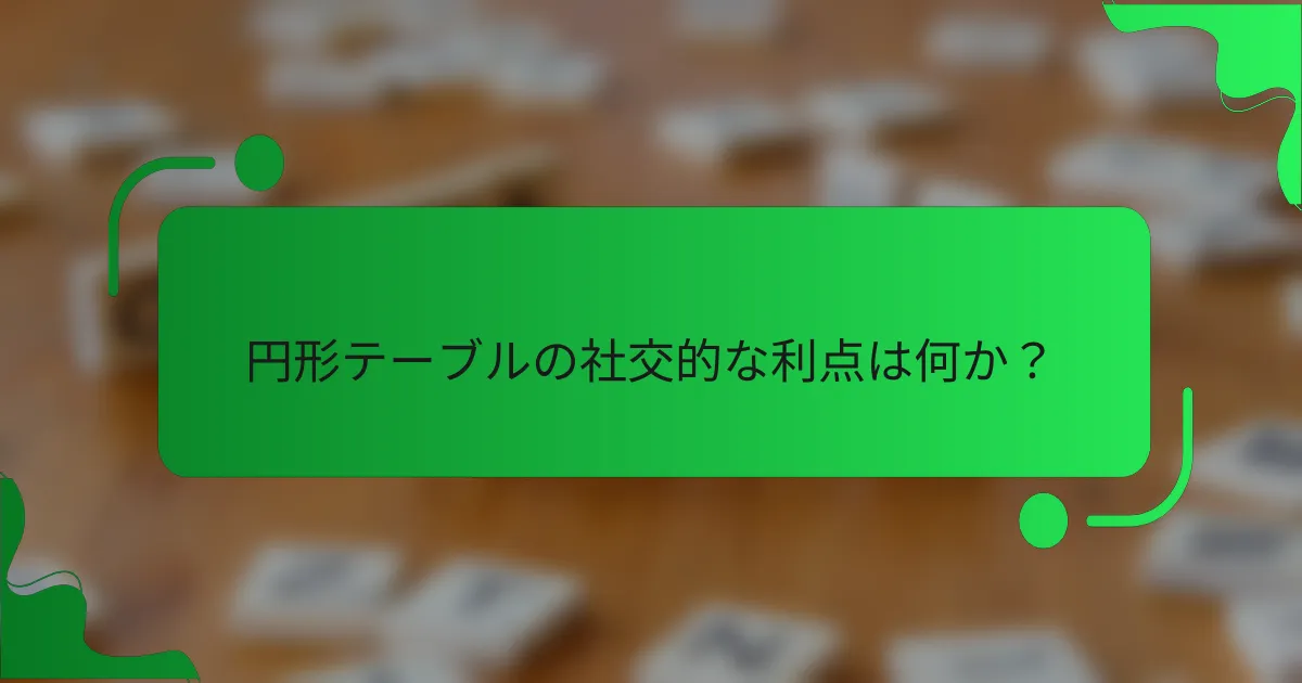 円形テーブルの社交的な利点は何か？