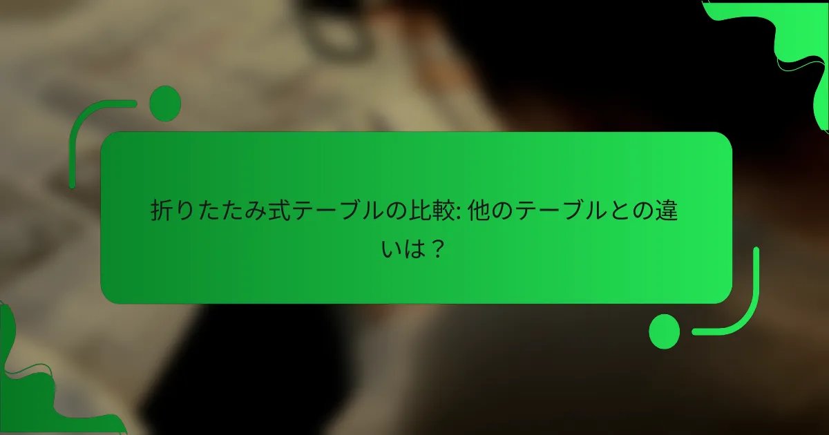 折りたたみ式テーブルの比較: 他のテーブルとの違いは？