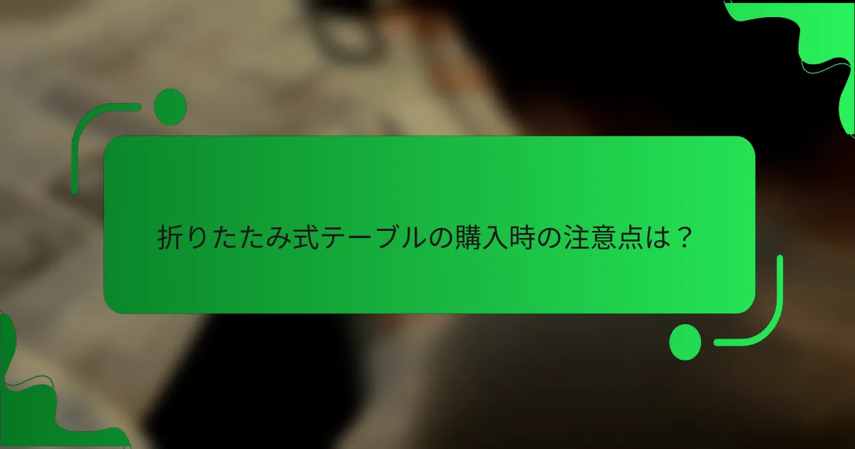 折りたたみ式テーブルの購入時の注意点は？