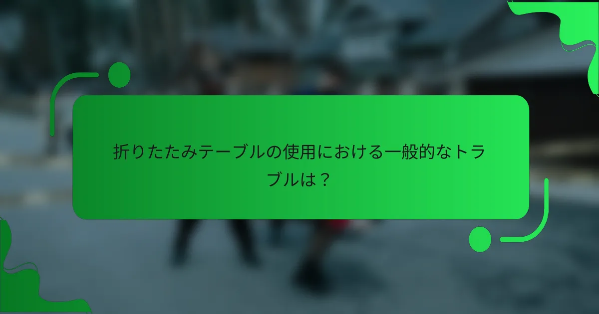 折りたたみテーブルの使用における一般的なトラブルは？